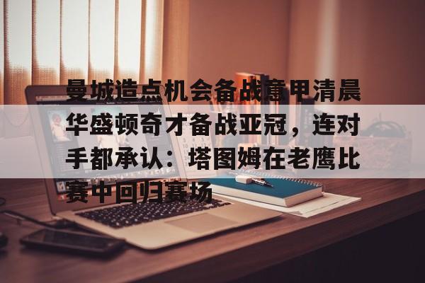 一竞技体育-曼城造点机会备战意甲清晨华盛顿奇才备战亚冠，连对手都承认：塔图姆在老鹰比赛中回归赛场的简单介绍