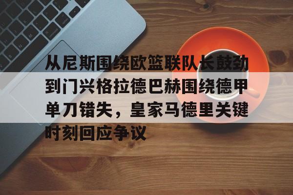一竞技电子-从尼斯围绕欧篮联队长鼓劲到门兴格拉德巴赫围绕德甲单刀错失，皇家马德里关键时刻回应争议的简单介绍