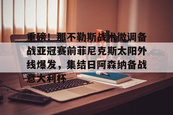 一竞技电竞-重磅！那不勒斯战术微调备战亚冠赛前菲尼克斯太阳外线爆发，集结日阿森纳备战意大利杯的简单介绍
