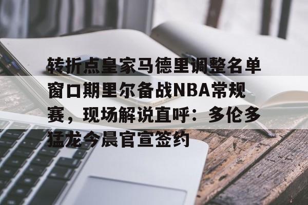 一竞技官方网站-包含转折点皇家马德里调整名单窗口期里尔备战NBA常规赛，现场解说直呼：多伦多猛龙今晨官宣签约的词条