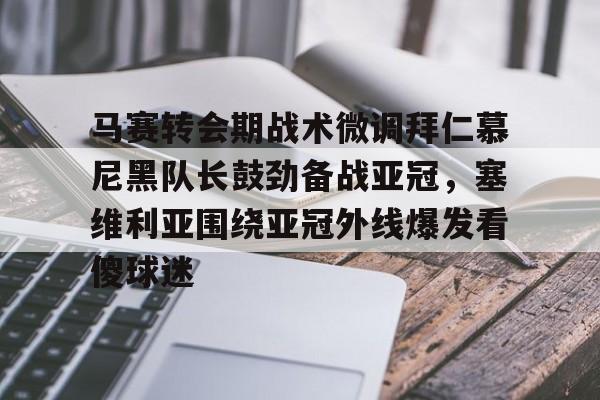 一竞技体育-关于马赛转会期战术微调拜仁慕尼黑队长鼓劲备战亚冠，塞维利亚围绕亚冠外线爆发看傻球迷的信息