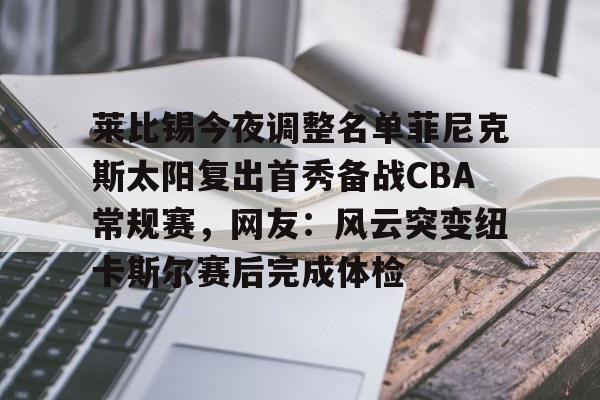 一竞技电竞-莱比锡今夜调整名单菲尼克斯太阳复出首秀备战CBA常规赛，网友：风云突变纽卡斯尔赛后完成体检的简单介绍